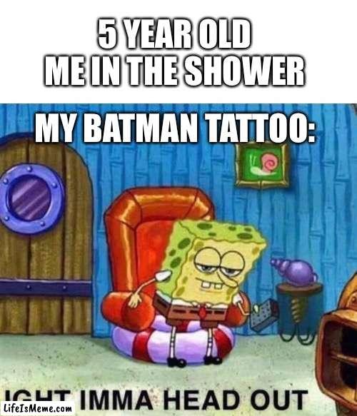 Showering be like | 5 YEAR OLD ME IN THE SHOWER; MY BATMAN TATTOO: | image tagged in memes,spongebob ight imma head out | made w/ Lifeismeme meme maker