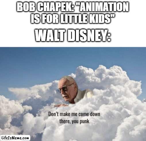 Imagine being the CEO of Disney and thinking that animation is only for kids | BOB CHAPEK: "ANIMATION IS FOR LITTLE KIDS"; WALT DISNEY: | image tagged in stan lee heaven,disney,animation | made w/ Lifeismeme meme maker