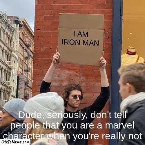 This is legit | I AM IRON MAN; Dude, seriously, don't tell people that you are a marvel character when you're really not | image tagged in memes,guy holding cardboard sign | made w/ Lifeismeme meme maker