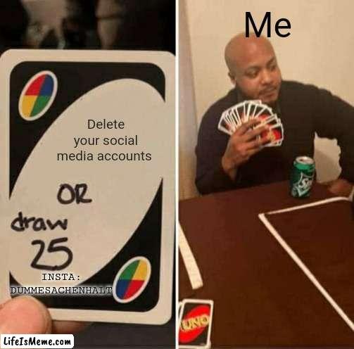 Not my social media accounts | Me; Delete your social media accounts; INSTA: DUMMESACHENHALT | image tagged in memes,uno draw 25 cards | made w/ Lifeismeme meme maker