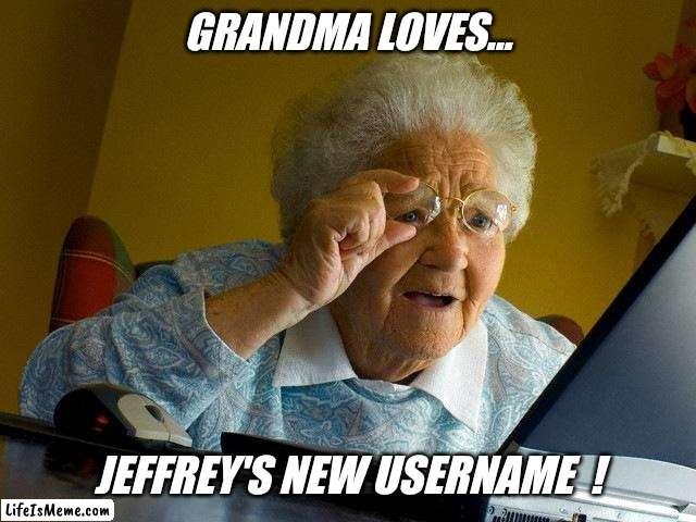 Jeffrey... | GRANDMA LOVES... JEFFREY'S NEW USERNAME  ! | image tagged in memes,grandma finds the internet,imgflip users,username,imgflip news,jeffrey | made w/ Lifeismeme meme maker