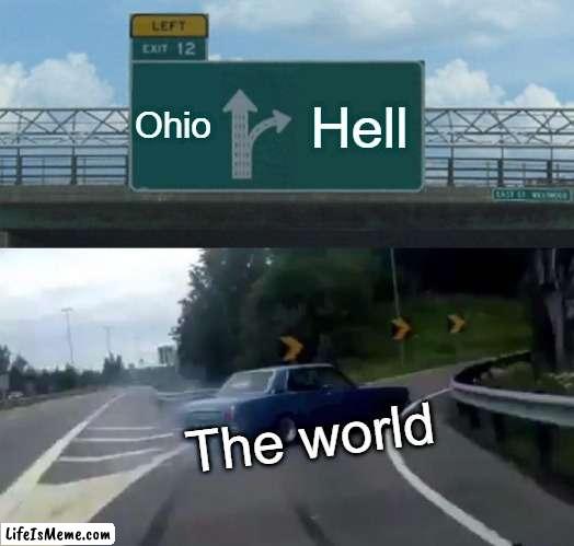 I Think everyone agree | Ohio; Hell; The world | image tagged in memes,left exit 12 off ramp | made w/ Lifeismeme meme maker