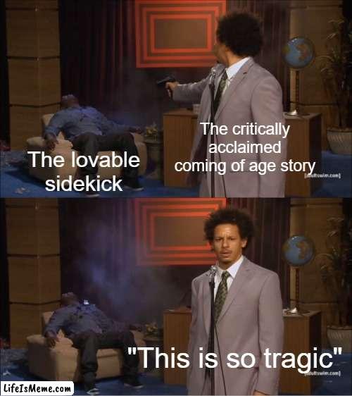 Death by Newbery Medal | The critically acclaimed coming of age story; The lovable sidekick; "This is so tragic" | image tagged in memes,who killed hannibal | made w/ Lifeismeme meme maker