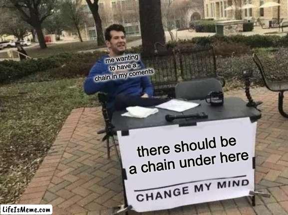 do it. please. | me wanting to have a chain in my coments; there should be a chain under here | image tagged in memes,change my mind | made w/ Lifeismeme meme maker