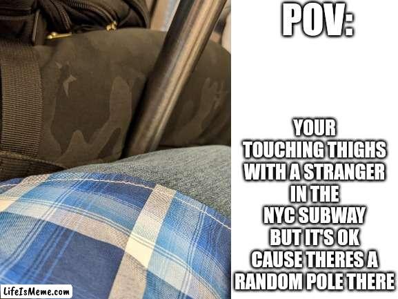 NYC moment | POV:; YOUR TOUCHING THIGHS WITH A STRANGER IN THE NYC SUBWAY BUT IT'S OK CAUSE THERES A RANDOM POLE THERE | image tagged in nyc | made w/ Lifeismeme meme maker