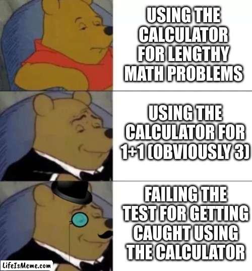 Math Tests Be Like | USING THE CALCULATOR FOR LENGTHY MATH PROBLEMS; USING THE CALCULATOR FOR 1+1 (OBVIOUSLY 3); FAILING THE TEST FOR GETTING CAUGHT USING THE CALCULATOR | image tagged in calculator,math is math,here we go again | made w/ Lifeismeme meme maker