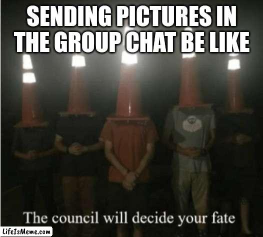 Fr or not fr | SENDING PICTURES IN THE GROUP CHAT BE LIKE | image tagged in the council will decide your fate | made w/ Lifeismeme meme maker