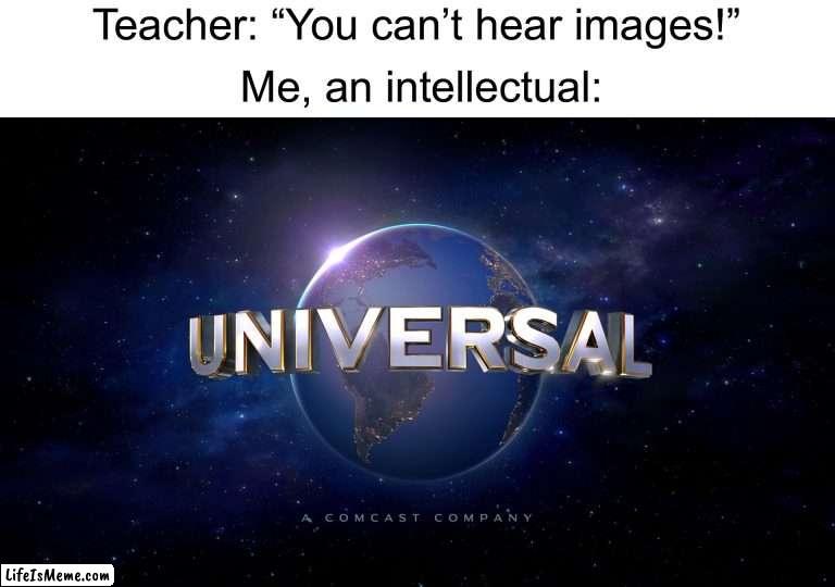 So true, I can just hear it in my brain | Teacher: “You can’t hear images!”; Me, an intellectual: | image tagged in universal logo,memes,funny,teacher what are you laughing at,me an intellectual,smort | made w/ Lifeismeme meme maker