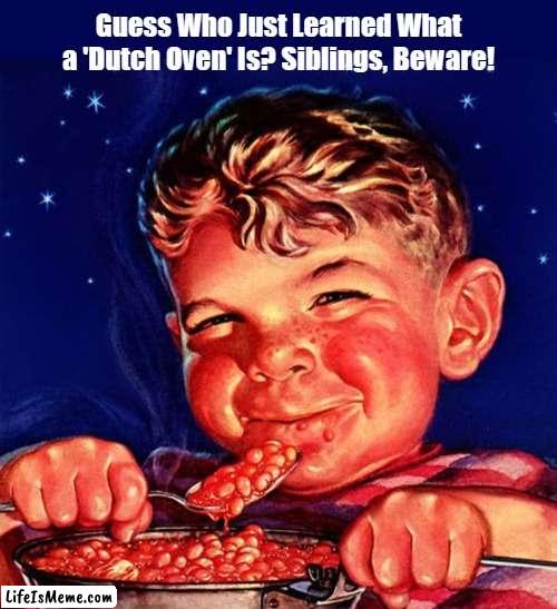 Guess Who Just Learned What a 'Dutch Oven' Is? | Guess Who Just Learned What a 'Dutch Oven' Is? Siblings, Beware! | image tagged in dutch oven,fart,farting,farts,funny,memes | made w/ Lifeismeme meme maker