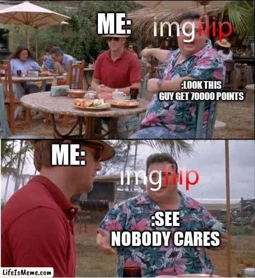 thanks for 70000 points and yes i know no one care | ME:; :LOOK THIS GUY GET 70000 POINTS; ME:; :SEE NOBODY CARES | image tagged in memes,see nobody cares | made w/ Lifeismeme meme maker