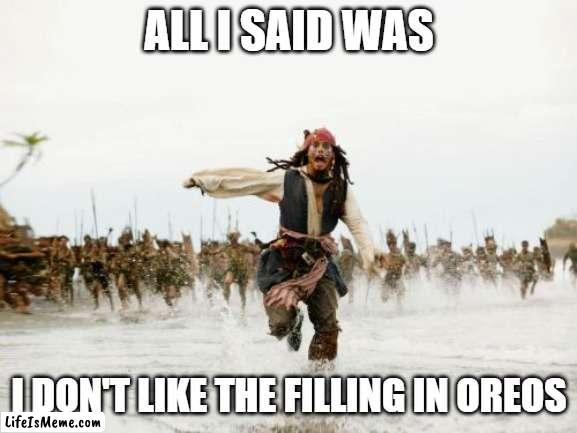 People have opinions you know... | ALL I SAID WAS; I DON'T LIKE THE FILLING IN OREOS | image tagged in memes,jack sparrow being chased | made w/ Lifeismeme meme maker