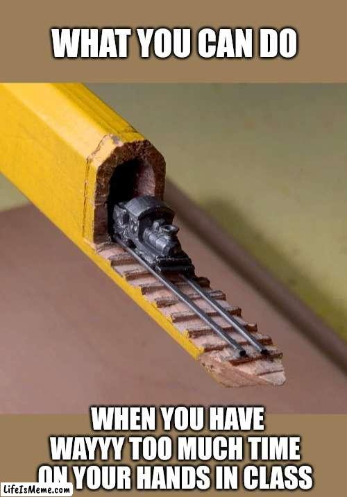 Pencil train of thought | WHAT YOU CAN DO; WHEN YOU HAVE WAYYY TOO MUCH TIME ON YOUR HANDS IN CLASS | image tagged in pencil,train,carving,school,too much time on your hands | made w/ Lifeismeme meme maker