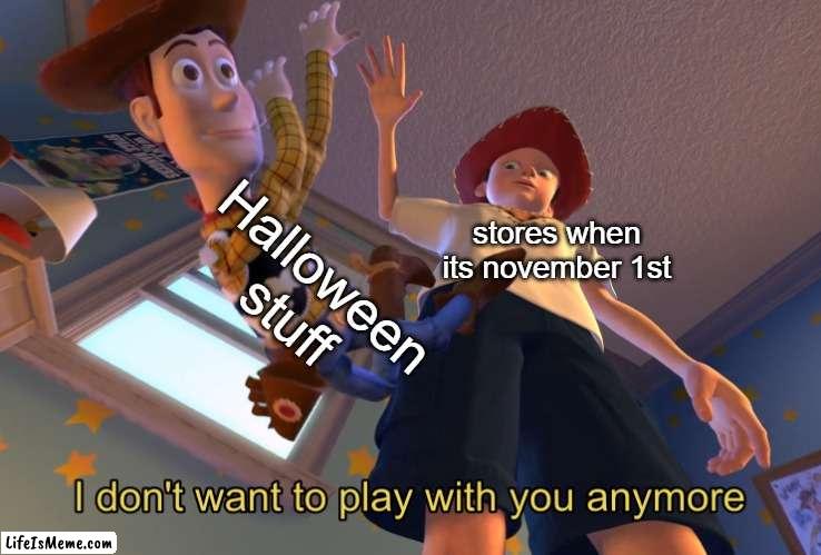 R.I.P Halloween | Halloween stuff; stores when its november 1st | image tagged in i don't want to play with you anymore | made w/ Lifeismeme meme maker