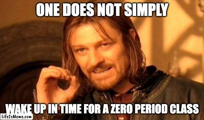 Zero Period | ONE DOES NOT SIMPLY; WAKE UP IN TIME FOR A ZERO PERIOD CLASS | image tagged in memes,one does not simply | made w/ Lifeismeme meme maker