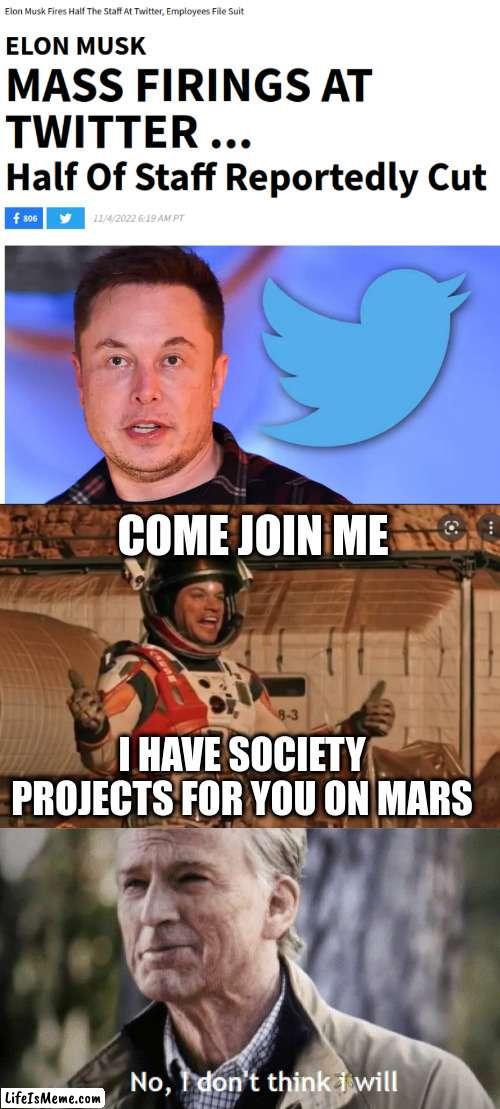 Elon has society plans for you on Mars | COME JOIN ME; I HAVE SOCIETY PROJECTS FOR YOU ON MARS | image tagged in no i dont think i will,elon musk,elon musk buying twitter | made w/ Lifeismeme meme maker