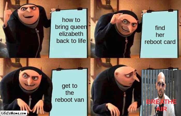 He took ur job | how to bring queen elizabeth back to life; find her reboot card; get to the reboot van; BREATHE AIR | image tagged in memes,gru's plan | made w/ Lifeismeme meme maker