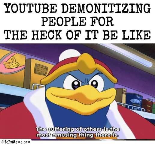 Comment if the algorithm is broken | YOUTUBE DEMONITIZING PEOPLE FOR THE HECK OF IT BE LIKE | image tagged in king dedede,youtube,suffering,kirby,nintendo | made w/ Lifeismeme meme maker