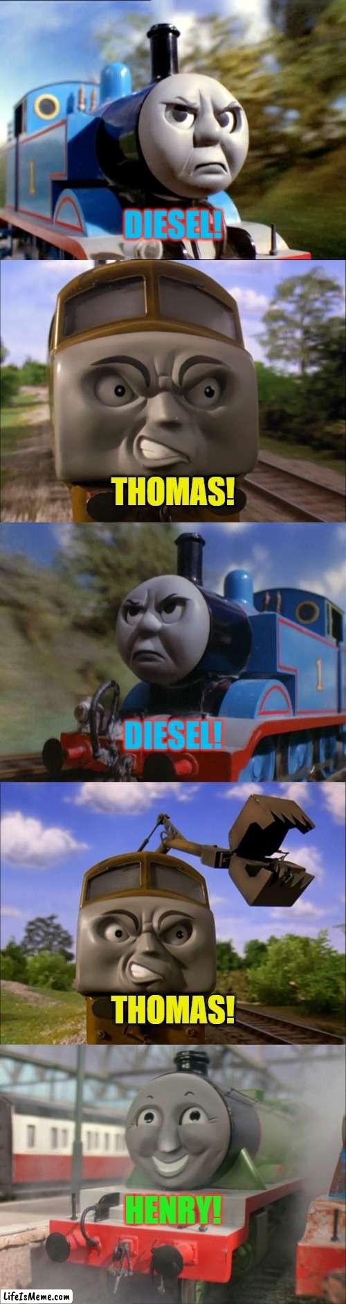 Diesel! Thomas! DIESEL! THOMAS! Henry! | DIESEL! THOMAS! DIESEL! THOMAS! HENRY! | image tagged in thomas the tank engine,diesel,trains | made w/ Lifeismeme meme maker