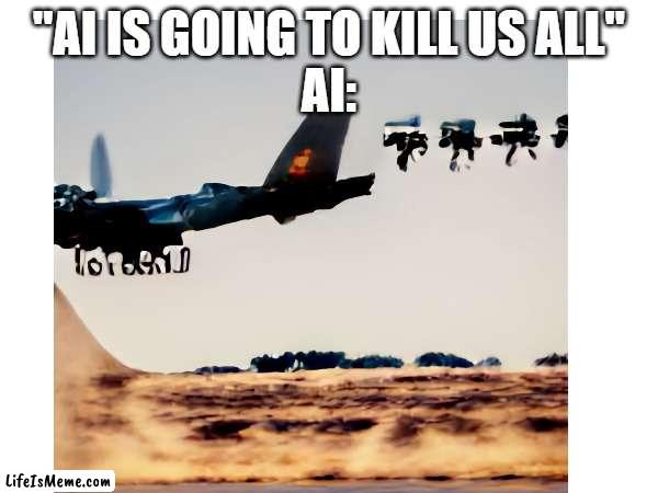 AI | "AI IS GOING TO KILL US ALL"
AI: | image tagged in ai,funny,robot,airplane | made w/ Lifeismeme meme maker