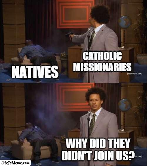 Catholicism in the age of discovery | CATHOLIC MISSIONARIES; NATIVES; WHY DID THEY DIDN'T JOIN US? | image tagged in memes,who killed hannibal | made w/ Lifeismeme meme maker