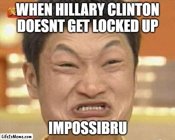 impossibru | WHEN HILLARY CLINTON DOESNT GET LOCKED UP; IMPOSSIBRU | image tagged in memes,impossibru guy original,hillary clinton,hillary emails,hillary clinton for jail 2016,political meme | made w/ Lifeismeme meme maker