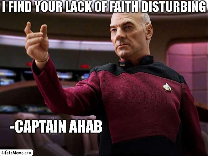 Picard | I FIND YOUR LACK OF FAITH DISTURBING; -CAPTAIN AHAB | image tagged in picard,tng | made w/ Lifeismeme meme maker