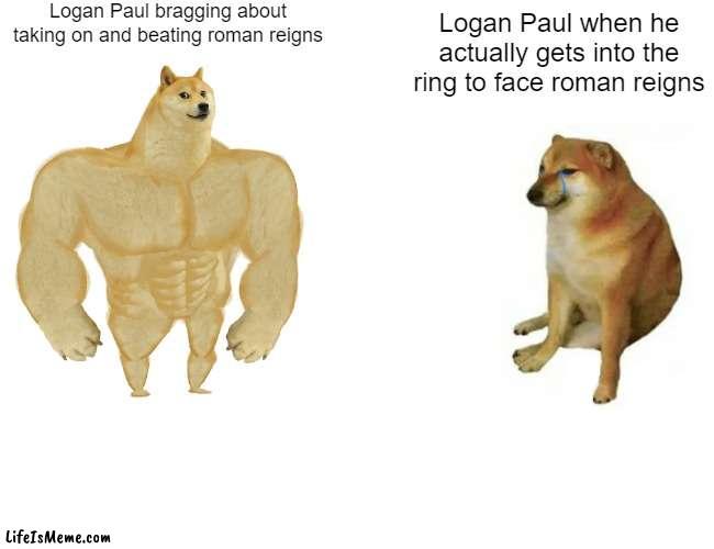 Logan Paul - Expectation VS reality | Logan Paul bragging about taking on and beating roman reigns; Logan Paul when he actually gets into the ring to face roman reigns | image tagged in memes,buff doge vs cheems | made w/ Lifeismeme meme maker