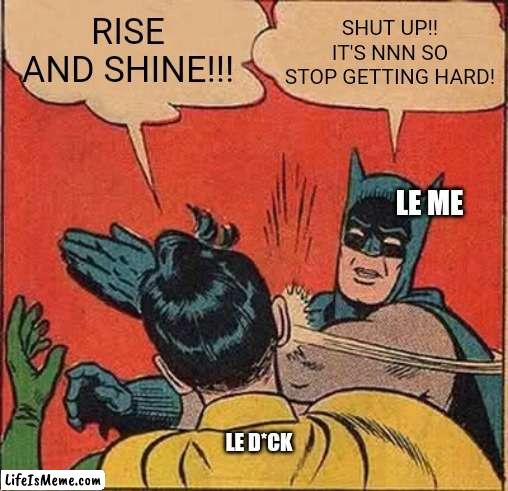 No nut November | SHUT UP!! IT'S NNN SO STOP GETTING HARD! RISE AND SHINE!!! LE ME; LE D*CK | image tagged in memes,batman slapping robin,no nut november,boner | made w/ Lifeismeme meme maker