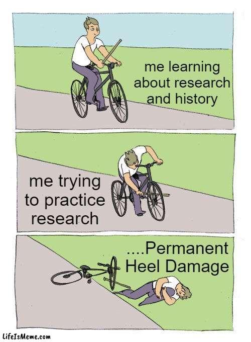 PhD lyfe | me learning about research and history; me trying to practice research; ....Permanent Heel Damage | image tagged in memes,bike fall | made w/ Lifeismeme meme maker