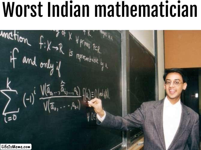 it's true tbh | Worst Indian mathematician | image tagged in memes,meme | made w/ Lifeismeme meme maker