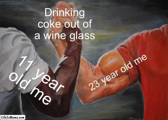 Exquisite | Drinking coke out of a wine glass; 23 year old me; 11 year old me | image tagged in memes,epic handshake | made w/ Lifeismeme meme maker