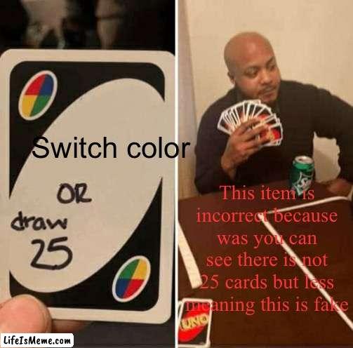 This is a joke lol | Switch color; This item is incorrect because was you can see there is not 25 cards but less meaning this is fake | image tagged in memes,uno draw 25 cards | made w/ Lifeismeme meme maker