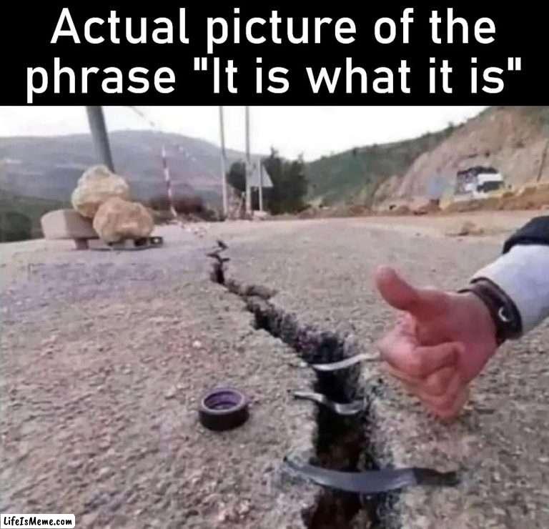 When a phrase is a photograph .. you can hear it in the picture | Actual picture of the phrase "It is what it is" | image tagged in it is what it is,phrases,you can't hear pictures | made w/ Lifeismeme meme maker