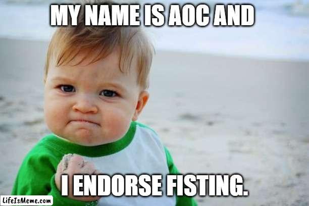 AOC the real deal | MY NAME IS AOC AND; I ENDORSE FISTING. | image tagged in memes,success kid original | made w/ Lifeismeme meme maker