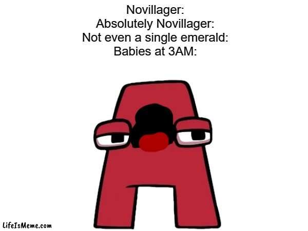 Babey babey | Novillager:
Absolutely Novillager:
Not even a single emerald:
Babies at 3AM: | image tagged in minecraft,memes,minecraft villagers,funny,sceaming,alphabet lore | made w/ Lifeismeme meme maker