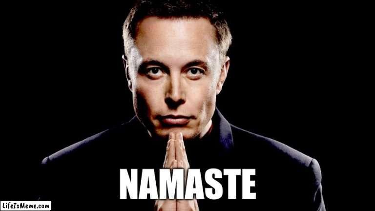 elon namaste | NAMASTE | image tagged in namaste,elon | made w/ Lifeismeme meme maker