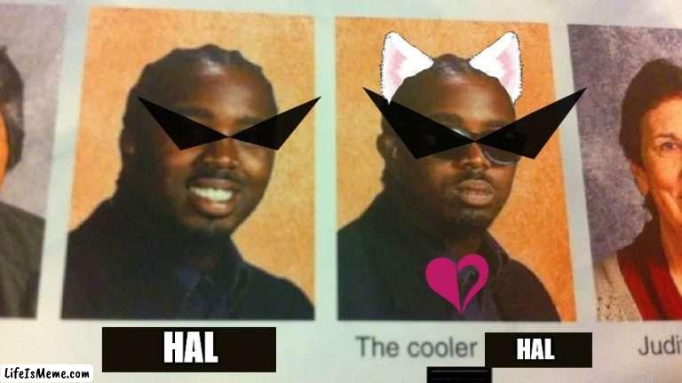 the state of the CSAU | HAL; HAL | image tagged in man,the cooler daniel,cat ears,dope shades,homestuck,crow strider | made w/ Lifeismeme meme maker