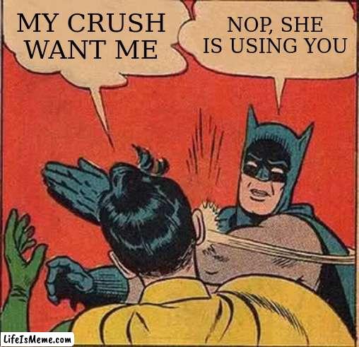 My crush want me | MY CRUSH WANT ME; NOP, SHE IS USING YOU | image tagged in memes,batman slapping robin | made w/ Lifeismeme meme maker