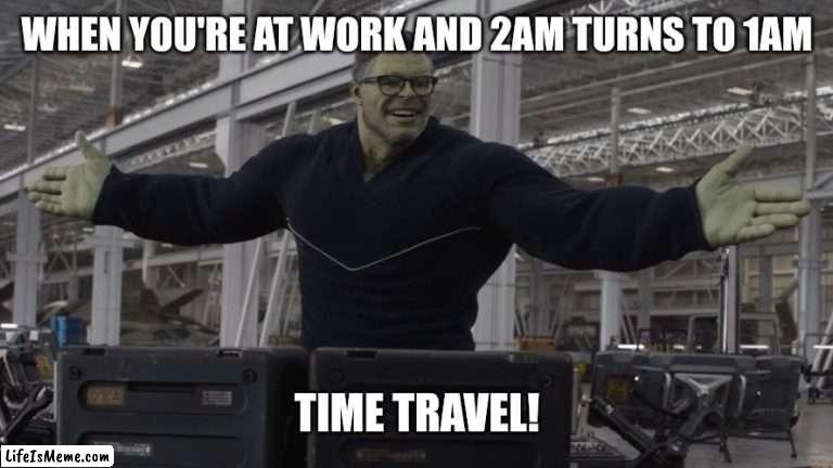 Time travel! | WHEN YOU'RE AT WORK AND 2AM TURNS TO 1AM; TIME TRAVEL! | image tagged in time travel,time change,hulk,avengers | made w/ Lifeismeme meme maker