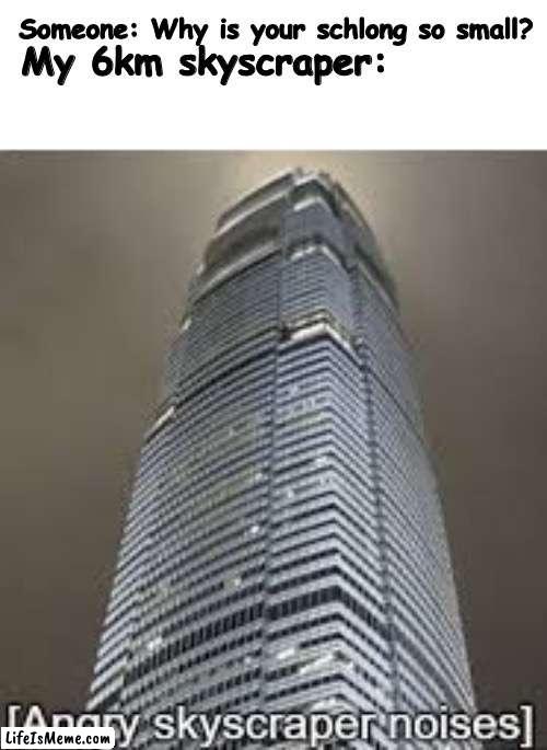 It happened before | Someone: Why is your schlong so small? My 6km skyscraper: | image tagged in angry skyscraper noises,why,skyscrapers,yes | made w/ Lifeismeme meme maker