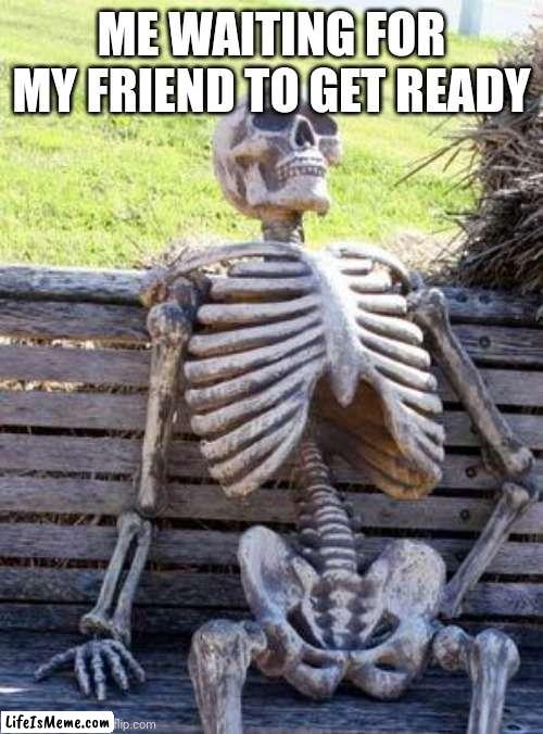 AI meme that is true for me | ME WAITING FOR MY FRIEND TO GET READY | image tagged in memes,waiting skeleton,ai meme | made w/ Lifeismeme meme maker