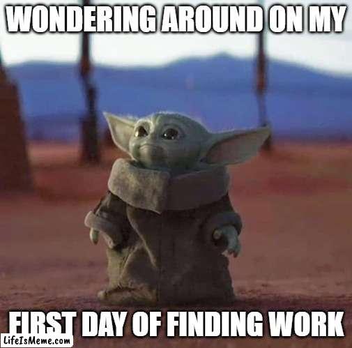 First day of finding work | WONDERING AROUND ON MY; FIRST DAY OF FINDING WORK | image tagged in memes,star wars yoda | made w/ Lifeismeme meme maker