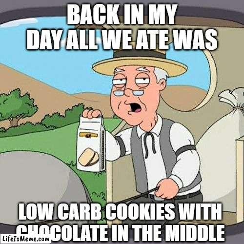 Back in MY day... | BACK IN MY DAY ALL WE ATE WAS; LOW CARB COOKIES WITH CHOCOLATE IN THE MIDDLE | image tagged in memes,pepperidge farm remembers | made w/ Lifeismeme meme maker