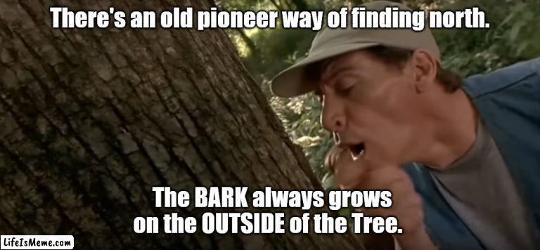 Ernest Worrel | There's an old pioneer way of finding north. The BARK always grows on the OUTSIDE of the Tree. | image tagged in funny | made w/ Lifeismeme meme maker