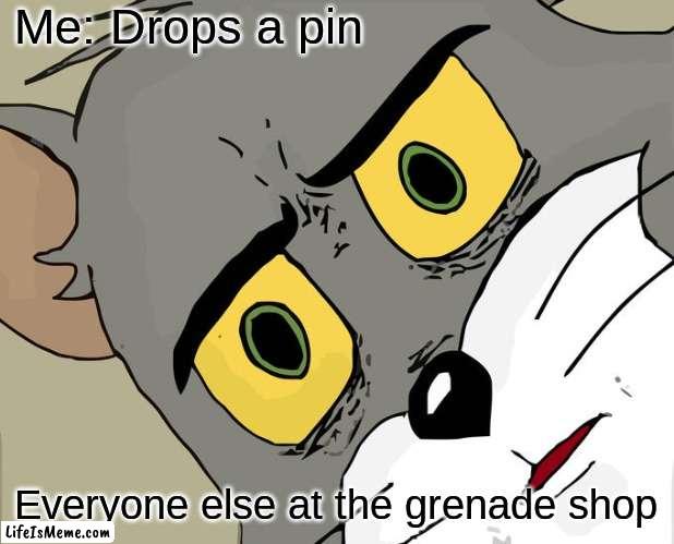 Be careful when shopping | Me: Drops a pin; Everyone else at the grenade shop | image tagged in memes,unsettled tom | made w/ Lifeismeme meme maker