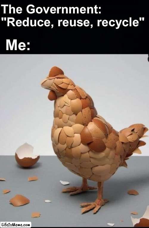 A chicken... reborn | The Government: "Reduce, reuse, recycle"; Me: | image tagged in memes,unfunny | made w/ Lifeismeme meme maker