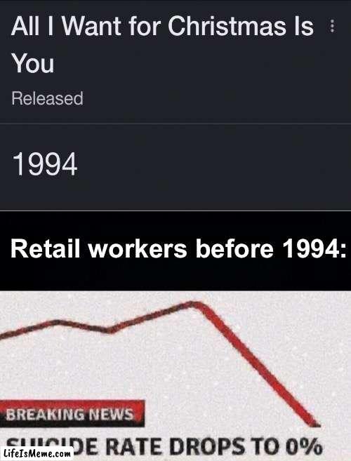 I DON'T WANT A LOT FOR CHRISTMAS | Retail workers before 1994: | image tagged in suicide rates drop,memes,unfunny | made w/ Lifeismeme meme maker