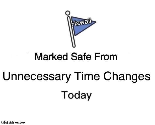 Time Change | Hawaii; Unnecessary Time Changes | image tagged in memes,marked safe from | made w/ Lifeismeme meme maker