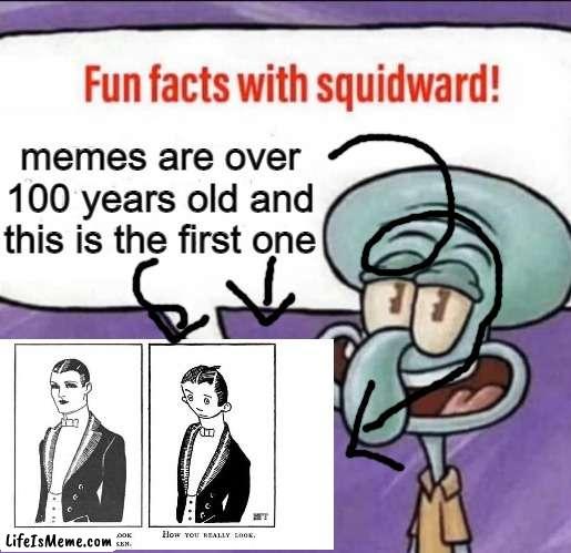 100 years of meme culture | memes are over 100 years old and this is the first one | image tagged in fun facts with squidward,meme | made w/ Lifeismeme meme maker