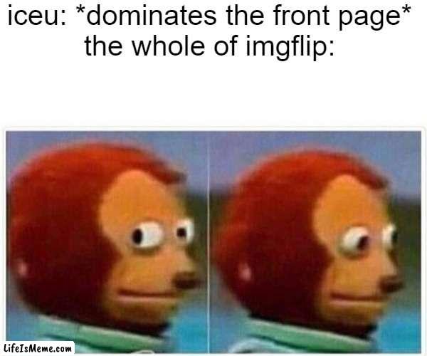 iceu does that sometimes | iceu: *dominates the front page*
the whole of imgflip: | image tagged in memes,monkey puppet,iceu | made w/ Lifeismeme meme maker